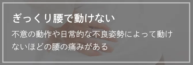 ぎっくり腰で動けない 不意の動作や日常的な不良姿勢によって動けないほどの腰の痛みがある